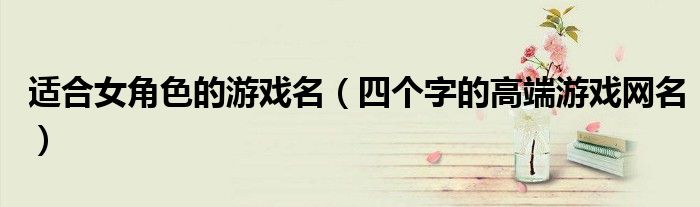 适合女角色的游戏名(四个字的高端游戏网名)