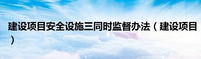 建设项目安全设施三同时监督办法(建设项目)