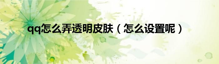 qq怎么弄透明皮肤(怎么设置呢)