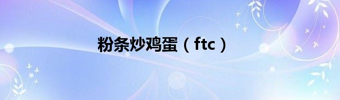 粉条炒鸡蛋（ftc）