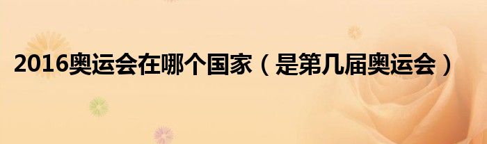 2016奥运会在哪个国家(是第几届奥运会)