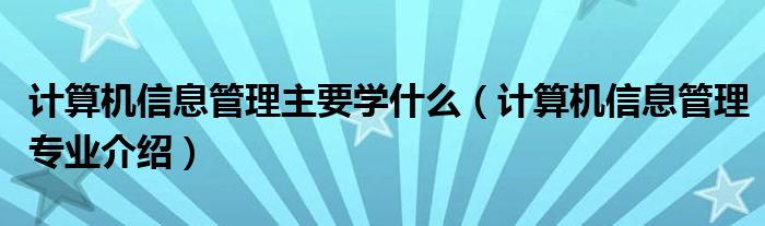 计算机信息管理主要学什么(计算机信息管理专业介绍)