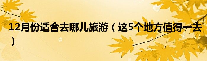 12月份适合去哪儿旅游(这5个地方值得一去)