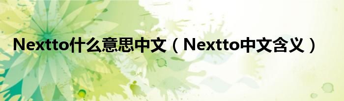 Nextto什么意思中文(Nextto中文含义)