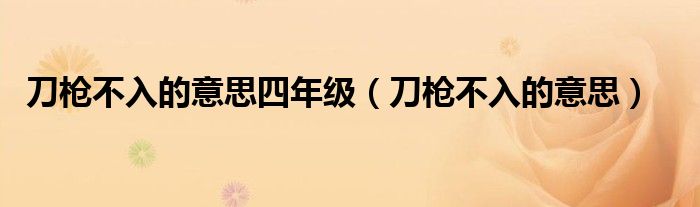 刀枪不入的意思四年级（刀枪不入的意思）