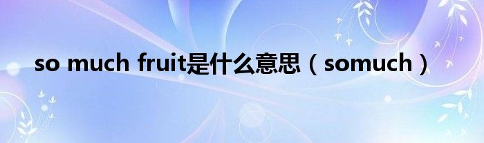 so much fruit是什么意思(somuch)
