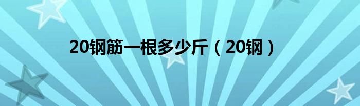 20钢筋一根多少斤(20钢)