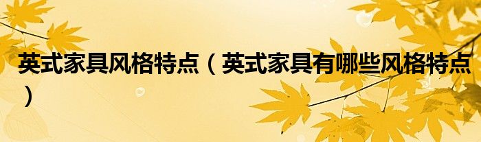 英式家具风格特点（英式家具有哪些风格特点）