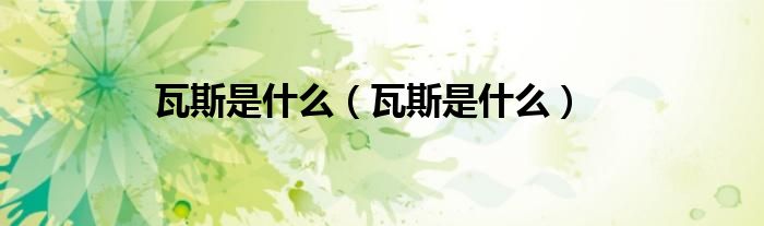 瓦斯是什么（瓦斯是什么）