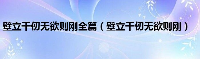 壁立千仞无欲则刚全篇(壁立千仞无欲则刚)