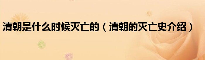 清朝是什么时候灭亡的(清朝的灭亡史介绍)