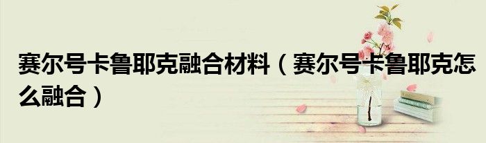 赛尔号卡鲁耶克融合材料(赛尔号卡鲁耶克怎么融合)