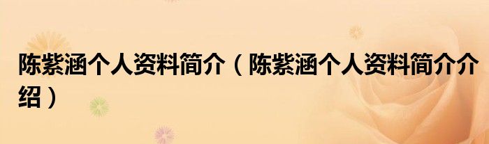陈紫涵个人资料简介(陈紫涵个人资料简介介绍)