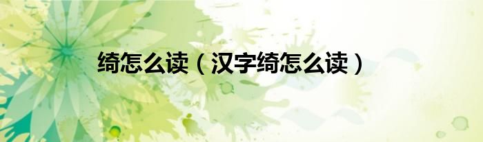 绮怎么读(汉字绮怎么读)