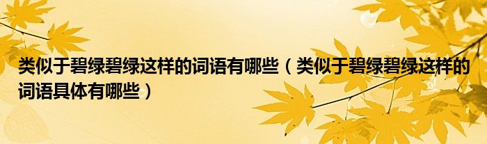类似于碧绿碧绿这样的词语有哪些(类似于碧绿碧绿这样的词语具体有哪些)