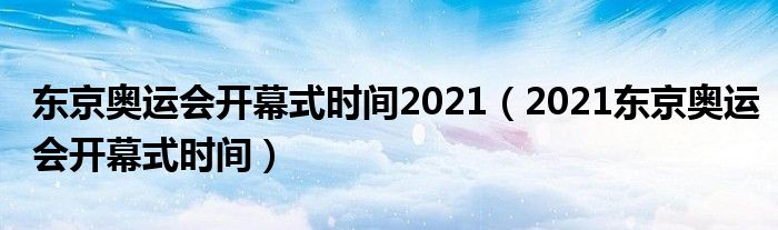 东京奥运会开幕式时间2021（2021东京奥运会开幕式时间）