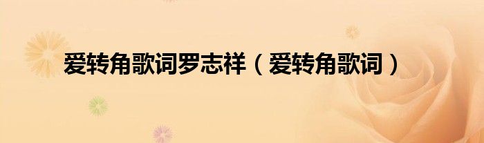 爱转角歌词罗志祥(爱转角歌词)
