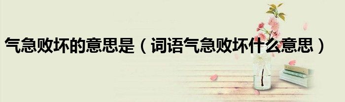气急败坏的意思是(词语气急败坏什么意思)