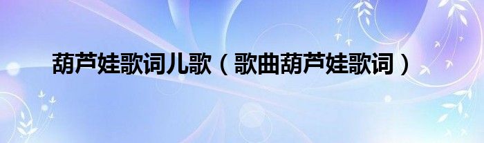 葫芦娃歌词儿歌(歌曲葫芦娃歌词)