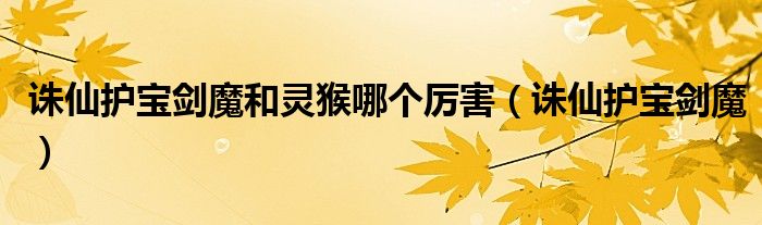 诛仙护宝剑魔和灵猴哪个厉害(诛仙护宝剑魔)
