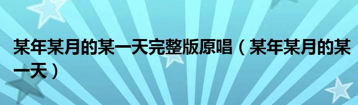 某年某月的某一天完整版原唱(某年某月的某一天)
