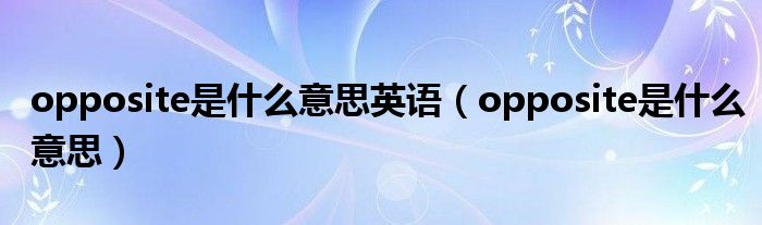 opposite是什么意思英语(opposite是什么意思)