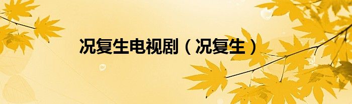 况复生电视剧（况复生）
