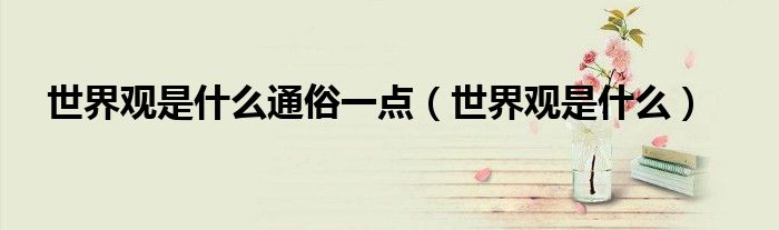 世界观是什么通俗一点(世界观是什么)