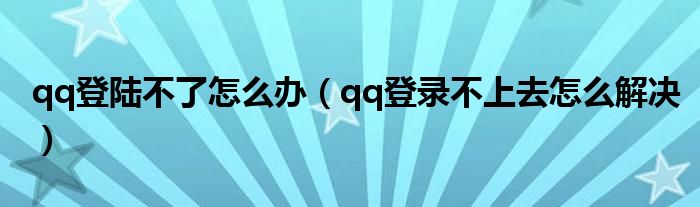 qq登陆不了怎么办(qq登录不上去怎么解决)
