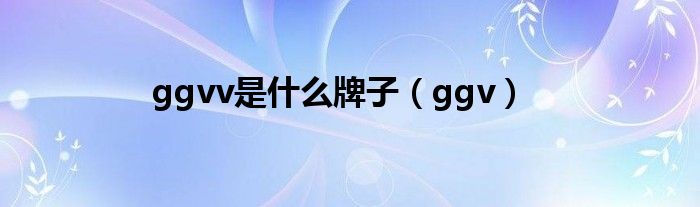 ggvv是什么牌子(ggv)