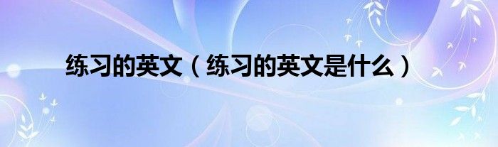 练习的英文(练习的英文是什么)