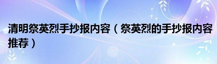 清明祭英烈手抄报内容(祭英烈的手抄报内容推荐)