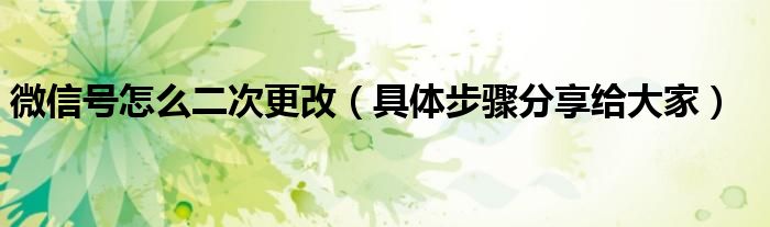微信号怎么二次更改(具体步骤分享给大家)