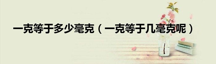 一克等于多少毫克(一克等于几毫克呢)
