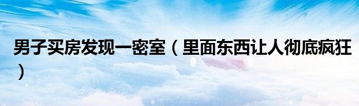 男子买房发现一密室（里面东西让人彻底疯狂）