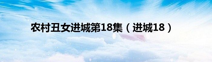 农村丑女进城第18集(进城18)