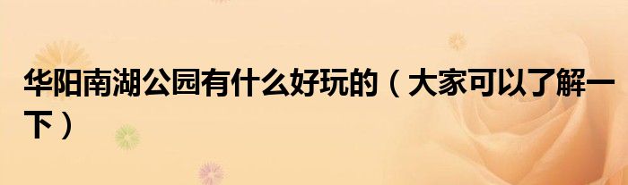 华阳南湖公园有什么好玩的（大家可以了解一下）