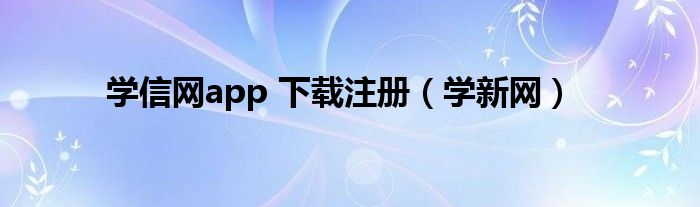 学信网app 下载注册(学新网)