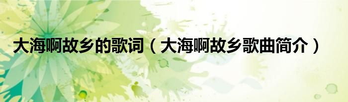 大海啊故乡的歌词(大海啊故乡歌曲简介)
