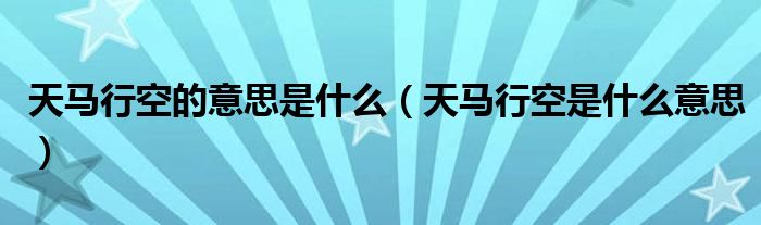 天马行空的意思是什么(天马行空是什么意思)