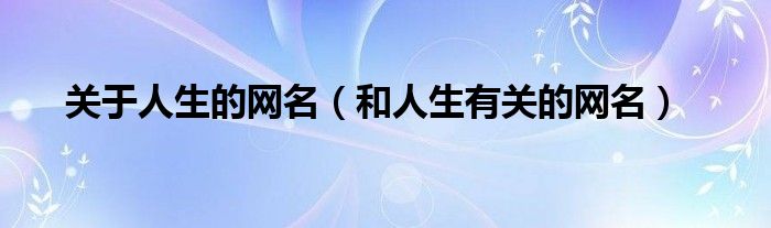关于人生的网名(和人生有关的网名)