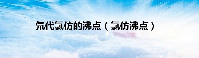 氘代氯仿的沸点（氯仿沸点）