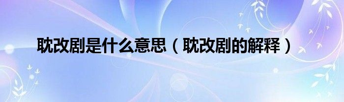 耽改剧是什么意思(耽改剧的解释)