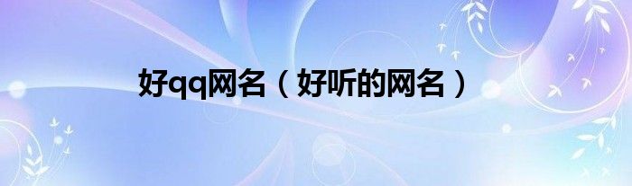 好qq网名(好听的网名)