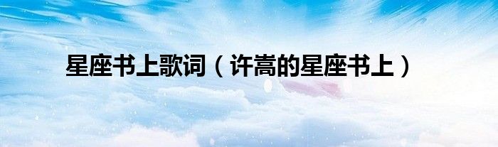 星座书上歌词(许嵩的星座书上)