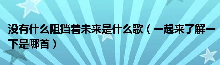 没有什么阻挡着未来是什么歌(一起来了解一下是哪首)