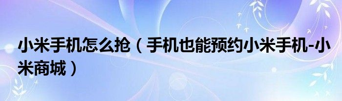 小米手机怎么抢(手机也能预约小米手机-小米商城)