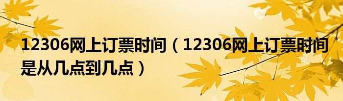 12306网上订票时间(12306网上订票时间是从几点到几点)
