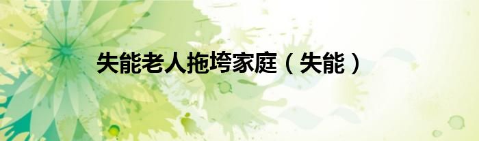 失能老人拖垮家庭（失能）