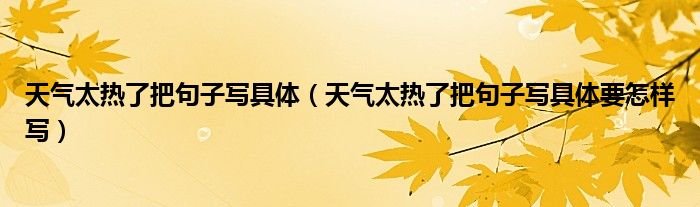 天气太热了把句子写具体(天气太热了把句子写具体要怎样写)